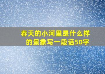 春天的小河里是什么样的景象写一段话50字