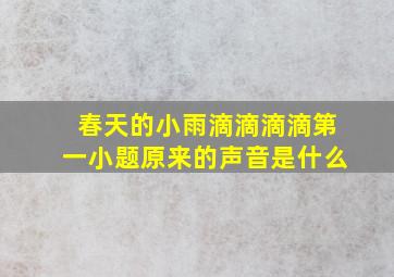 春天的小雨滴滴滴滴第一小题原来的声音是什么