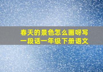 春天的景色怎么画呀写一段话一年级下册语文