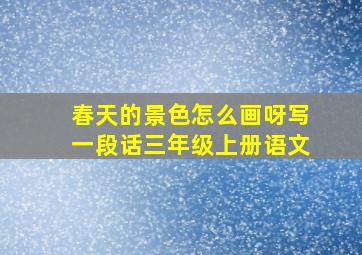 春天的景色怎么画呀写一段话三年级上册语文