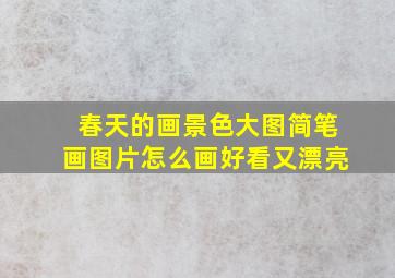 春天的画景色大图简笔画图片怎么画好看又漂亮