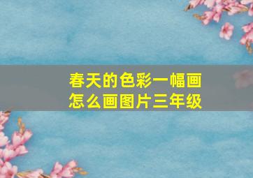 春天的色彩一幅画怎么画图片三年级