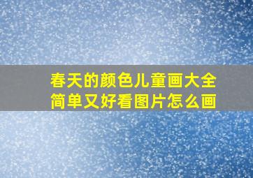 春天的颜色儿童画大全简单又好看图片怎么画