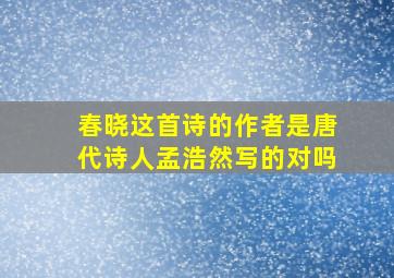 春晓这首诗的作者是唐代诗人孟浩然写的对吗