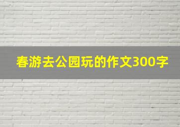 春游去公园玩的作文300字