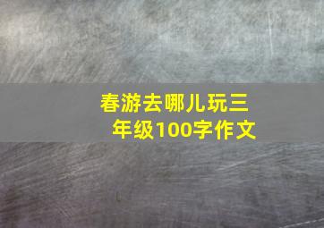 春游去哪儿玩三年级100字作文