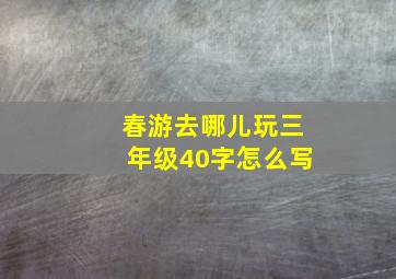 春游去哪儿玩三年级40字怎么写