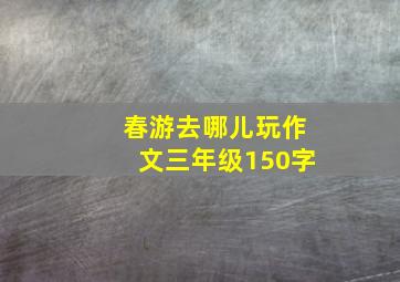 春游去哪儿玩作文三年级150字