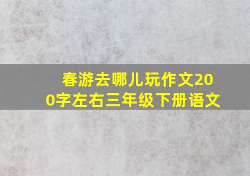 春游去哪儿玩作文200字左右三年级下册语文