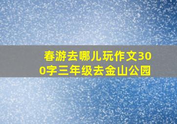 春游去哪儿玩作文300字三年级去金山公园