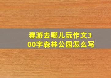 春游去哪儿玩作文300字森林公园怎么写