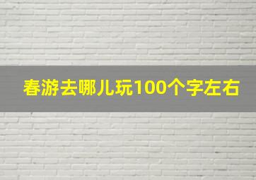 春游去哪儿玩100个字左右