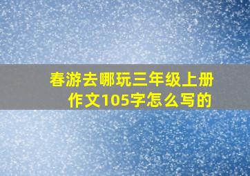 春游去哪玩三年级上册作文105字怎么写的