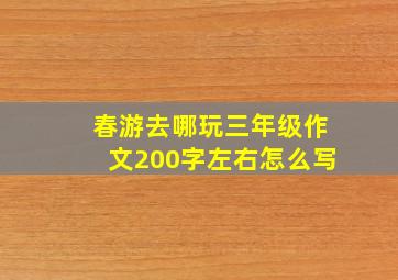 春游去哪玩三年级作文200字左右怎么写