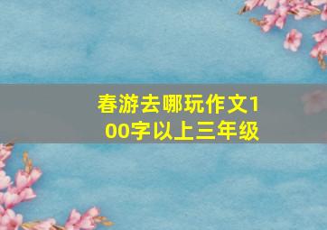 春游去哪玩作文100字以上三年级