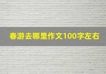 春游去哪里作文100字左右