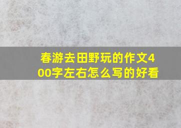 春游去田野玩的作文400字左右怎么写的好看