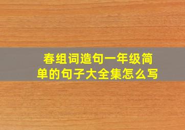 春组词造句一年级简单的句子大全集怎么写