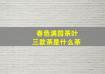 春色满园茶叶三款茶是什么茶