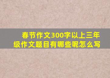 春节作文300字以上三年级作文题目有哪些呢怎么写