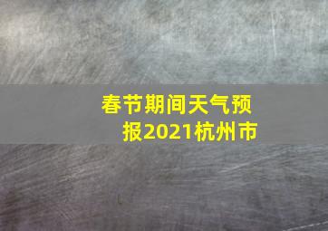 春节期间天气预报2021杭州市