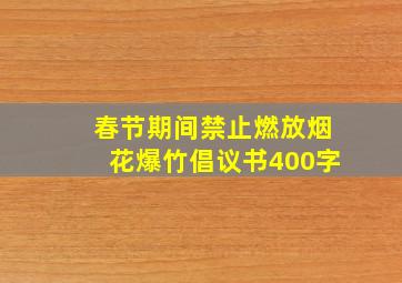 春节期间禁止燃放烟花爆竹倡议书400字