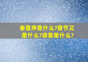 春音序是什么?音节又是什么?读音是什么?