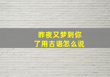 昨夜又梦到你了用古语怎么说