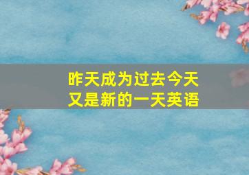 昨天成为过去今天又是新的一天英语