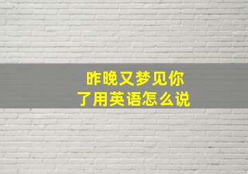 昨晚又梦见你了用英语怎么说