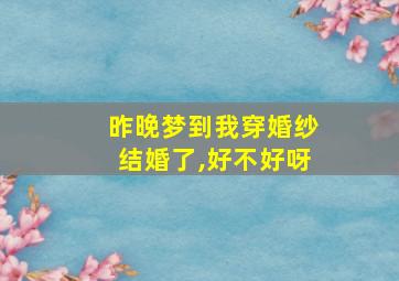 昨晚梦到我穿婚纱结婚了,好不好呀