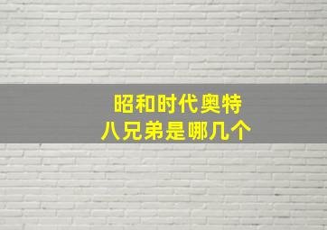 昭和时代奥特八兄弟是哪几个