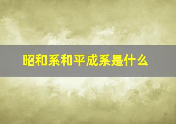 昭和系和平成系是什么