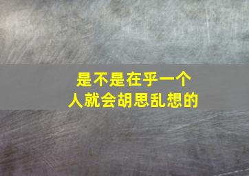 是不是在乎一个人就会胡思乱想的