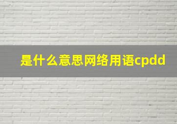 是什么意思网络用语cpdd