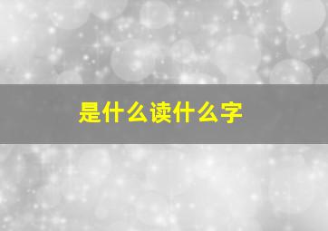 是什么读什么字