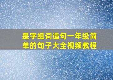 是字组词造句一年级简单的句子大全视频教程