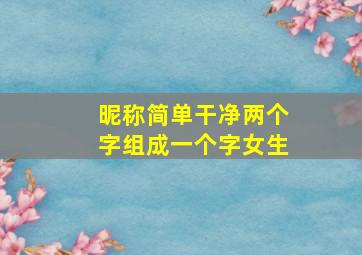 昵称简单干净两个字组成一个字女生