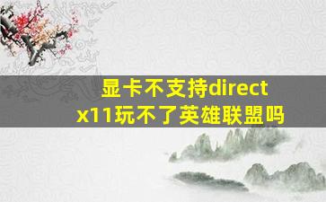 显卡不支持directx11玩不了英雄联盟吗