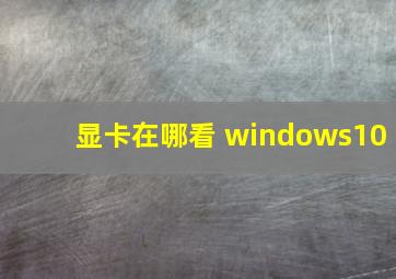 显卡在哪看 windows10