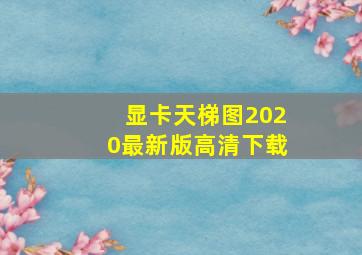 显卡天梯图2020最新版高清下载