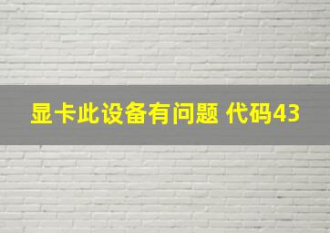 显卡此设备有问题 代码43