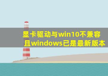 显卡驱动与win10不兼容且windows已是最新版本