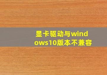 显卡驱动与windows10版本不兼容