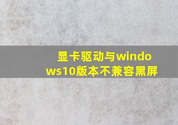 显卡驱动与windows10版本不兼容黑屏