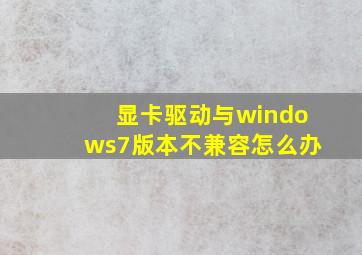 显卡驱动与windows7版本不兼容怎么办