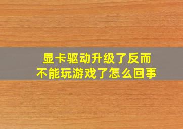 显卡驱动升级了反而不能玩游戏了怎么回事