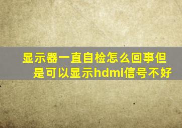 显示器一直自检怎么回事但是可以显示hdmi信号不好