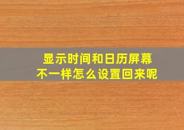 显示时间和日历屏幕不一样怎么设置回来呢