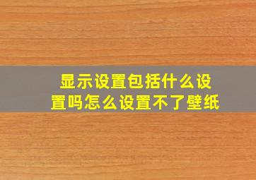 显示设置包括什么设置吗怎么设置不了壁纸